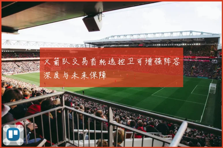 火箭队交易首轮选控卫可增强阵容深度与未来保障
