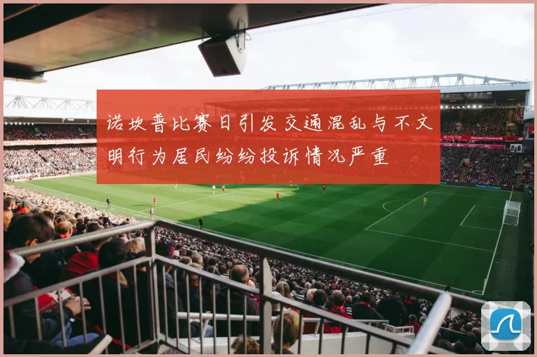 诺坎普比赛日引发交通混乱与不文明行为居民纷纷投诉情况严重