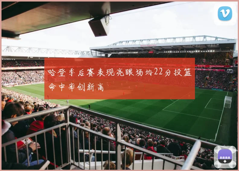 哈登季后赛表现亮眼场均22分投篮命中率创新高