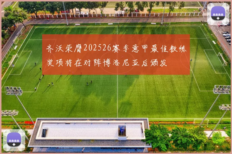齐沃荣膺202526赛季意甲最佳教练奖项将在对阵博洛尼亚后颁发